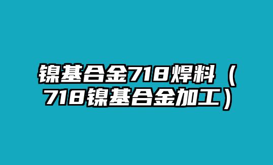 鎳基合金718焊料（718鎳基合金加工）