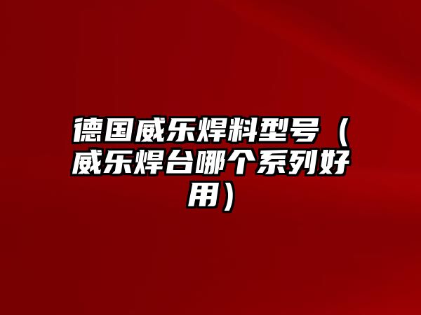 德國(guó)威樂焊料型號(hào)（威樂焊臺(tái)哪個(gè)系列好用）