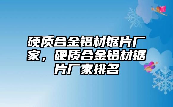 硬質(zhì)合金鋁材鋸片廠家，硬質(zhì)合金鋁材鋸片廠家排名