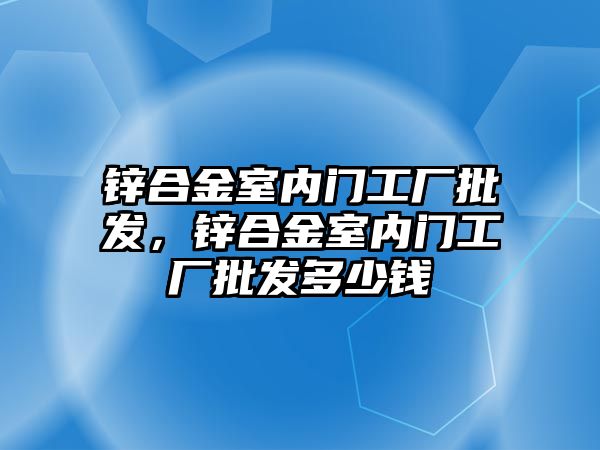 鋅合金室內(nèi)門工廠批發(fā)，鋅合金室內(nèi)門工廠批發(fā)多少錢