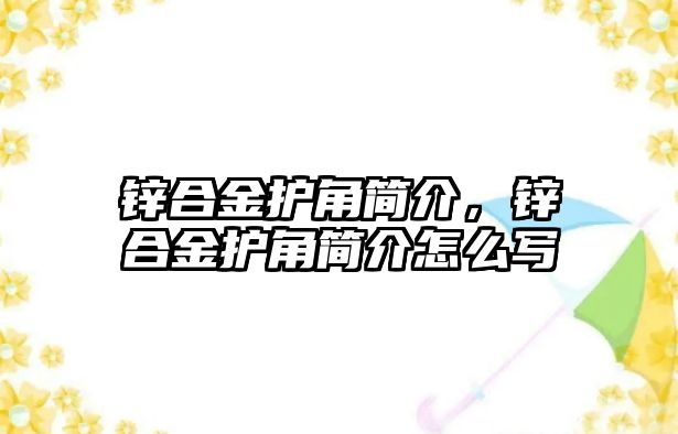 鋅合金護(hù)角簡介，鋅合金護(hù)角簡介怎么寫