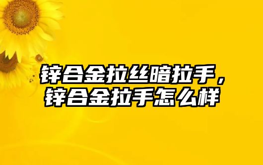 鋅合金拉絲暗拉手，鋅合金拉手怎么樣