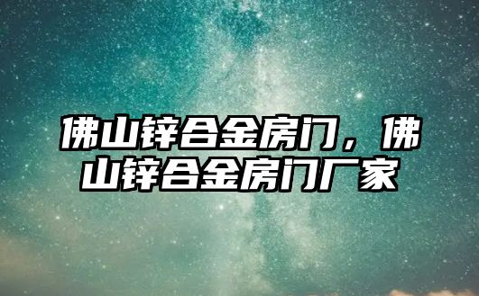 佛山鋅合金房門，佛山鋅合金房門廠家