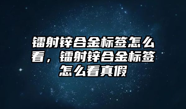 鐳射鋅合金標簽怎么看，鐳射鋅合金標簽怎么看真假