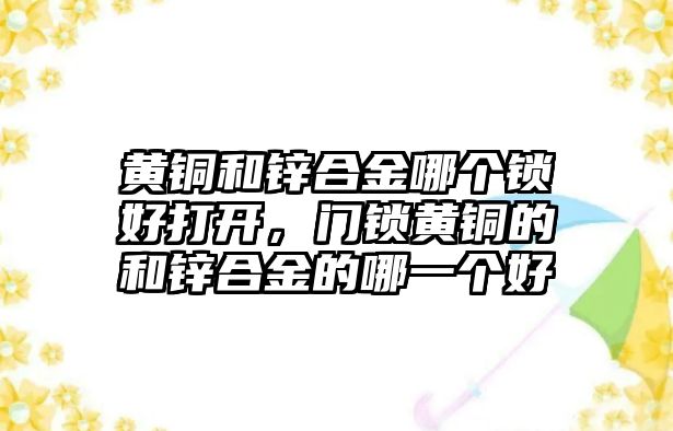 黃銅和鋅合金哪個鎖好打開，門鎖黃銅的和鋅合金的哪一個好