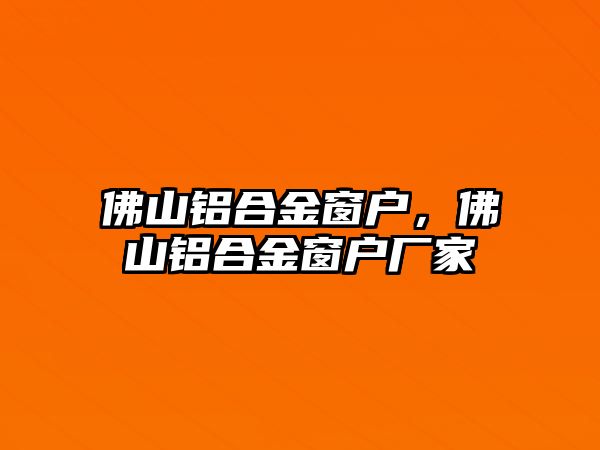 佛山鋁合金窗戶，佛山鋁合金窗戶廠家