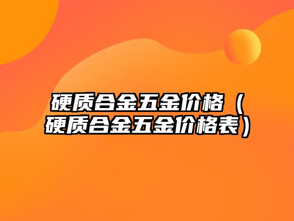 硬質(zhì)合金五金價格（硬質(zhì)合金五金價格表）