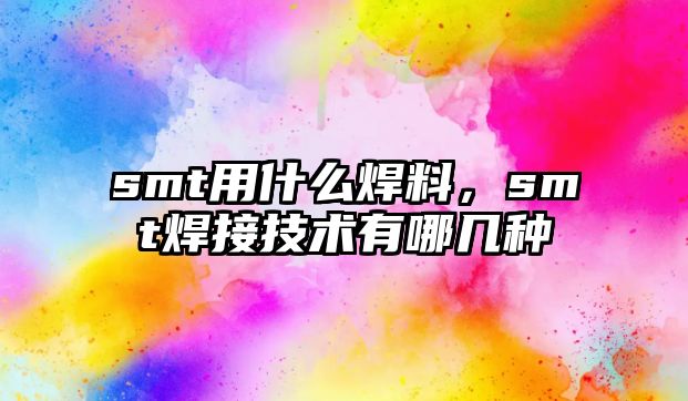 smt用什么焊料，smt焊接技術(shù)有哪幾種