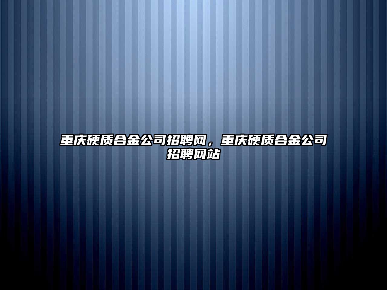 重慶硬質(zhì)合金公司招聘網(wǎng)，重慶硬質(zhì)合金公司招聘網(wǎng)站