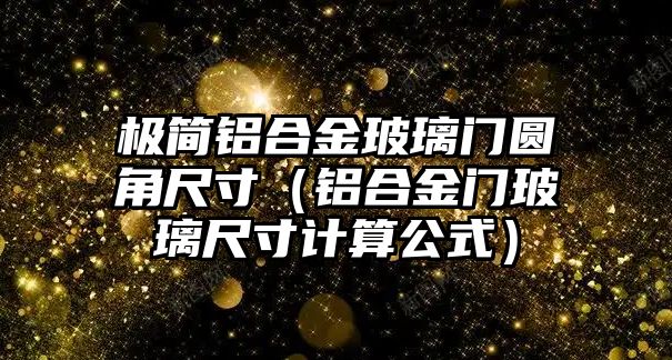 極簡鋁合金玻璃門圓角尺寸（鋁合金門玻璃尺寸計算公式）