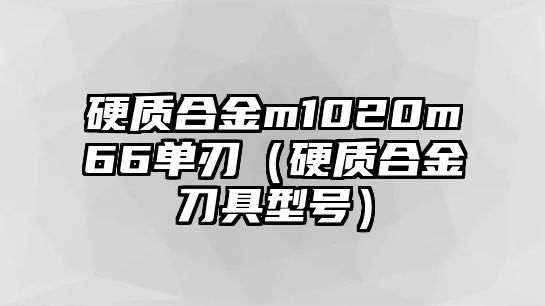 硬質(zhì)合金m1020m66單刃（硬質(zhì)合金刀具型號）