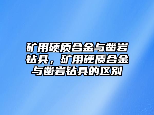 礦用硬質(zhì)合金與鑿巖鉆具，礦用硬質(zhì)合金與鑿巖鉆具的區(qū)別