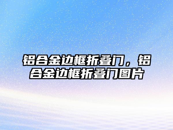 鋁合金邊框折疊門，鋁合金邊框折疊門圖片