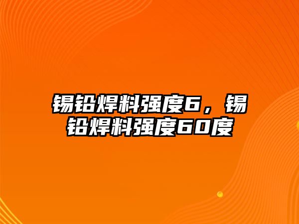 錫鉛焊料強度6，錫鉛焊料強度60度