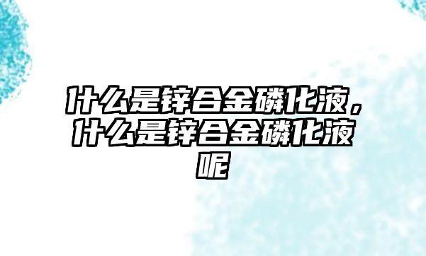 什么是鋅合金磷化液，什么是鋅合金磷化液呢