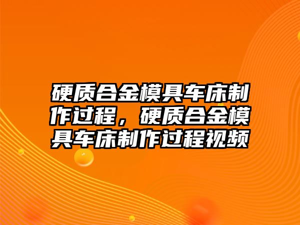 硬質(zhì)合金模具車床制作過程，硬質(zhì)合金模具車床制作過程視頻