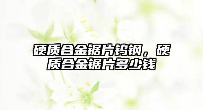 硬質(zhì)合金鋸片鎢鋼，硬質(zhì)合金鋸片多少錢