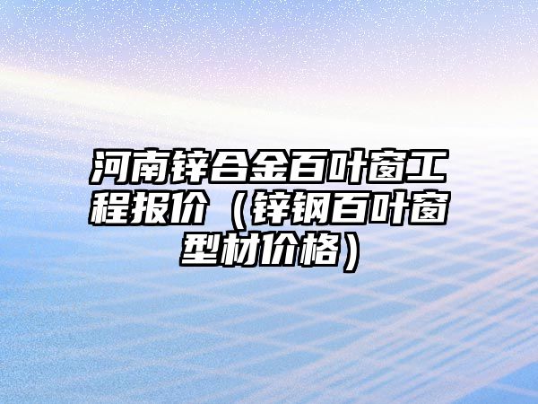 河南鋅合金百葉窗工程報(bào)價(jià)（鋅鋼百葉窗型材價(jià)格）