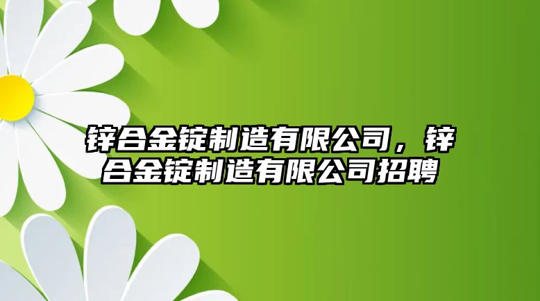 鋅合金錠制造有限公司，鋅合金錠制造有限公司招聘