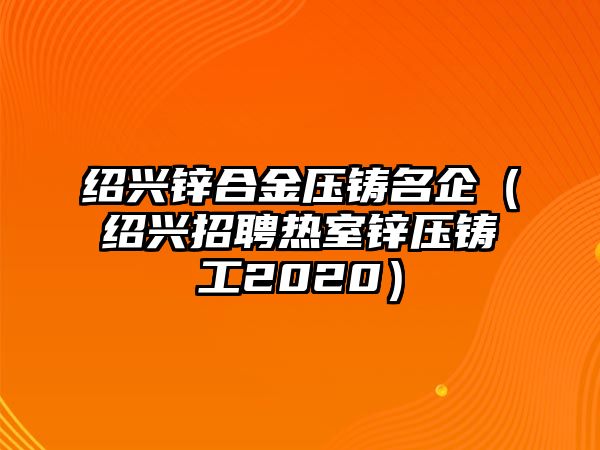 紹興鋅合金壓鑄名企（紹興招聘熱室鋅壓鑄工2020）