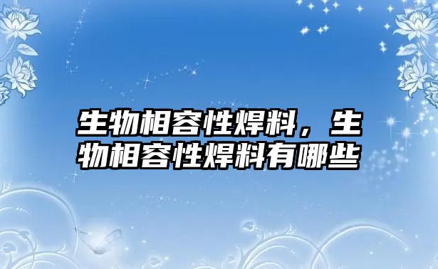 生物相容性焊料，生物相容性焊料有哪些