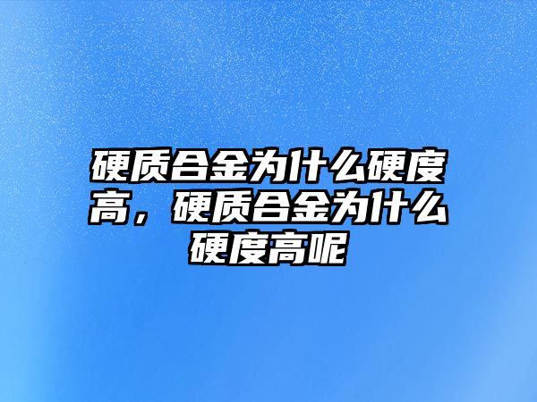 硬質(zhì)合金為什么硬度高，硬質(zhì)合金為什么硬度高呢