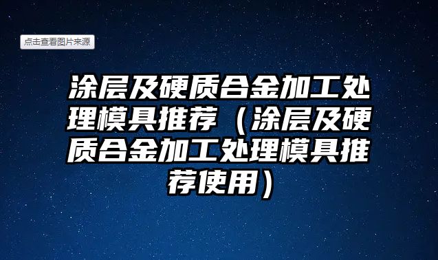 涂層及硬質(zhì)合金加工處理模具推薦（涂層及硬質(zhì)合金加工處理模具推薦使用）