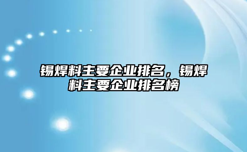 錫焊料主要企業(yè)排名，錫焊料主要企業(yè)排名榜