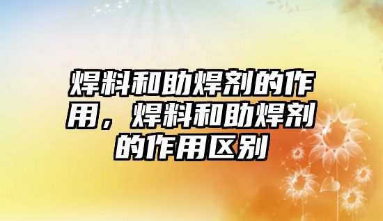 焊料和助焊劑的作用，焊料和助焊劑的作用區(qū)別