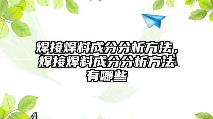 焊接焊料成分分析方法，焊接焊料成分分析方法有哪些