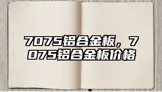 7075鋁合金板，7075鋁合金板價格