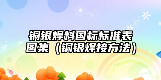 銅銀焊料國標標準表圖集（銅銀焊接方法）