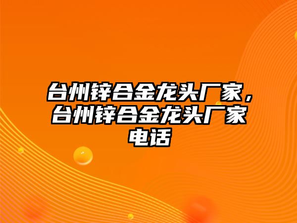 臺(tái)州鋅合金龍頭廠家，臺(tái)州鋅合金龍頭廠家電話