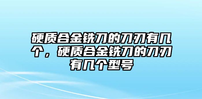 硬質(zhì)合金銑刀的刀刃有幾個，硬質(zhì)合金銑刀的刀刃有幾個型號