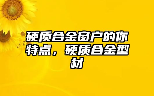 硬質(zhì)合金窗戶的你特點，硬質(zhì)合金型材