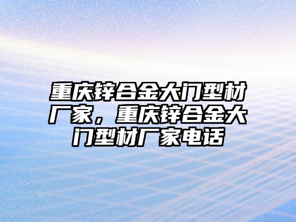 重慶鋅合金大門型材廠家，重慶鋅合金大門型材廠家電話