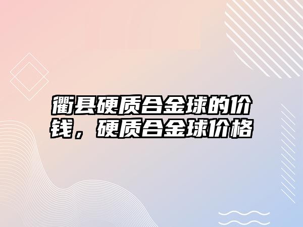 衢縣硬質(zhì)合金球的價錢，硬質(zhì)合金球價格