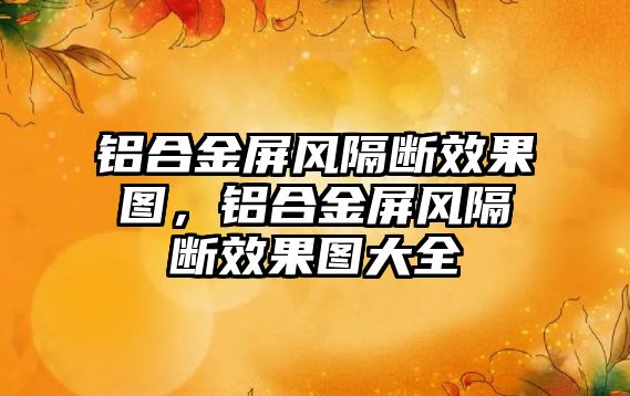 鋁合金屏風隔斷效果圖，鋁合金屏風隔斷效果圖大全