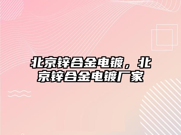 北京鋅合金電鍍，北京鋅合金電鍍廠家