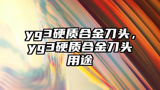 yg3硬質(zhì)合金刀頭，yg3硬質(zhì)合金刀頭用途