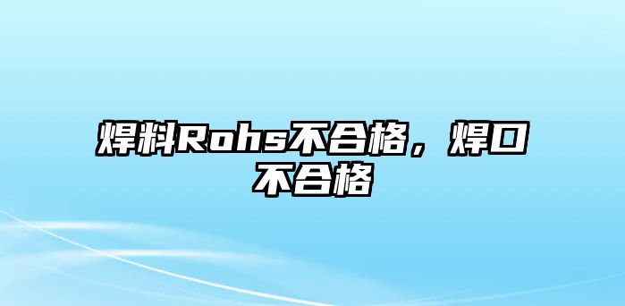 焊料Rohs不合格，焊口不合格