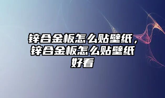 鋅合金板怎么貼壁紙，鋅合金板怎么貼壁紙好看