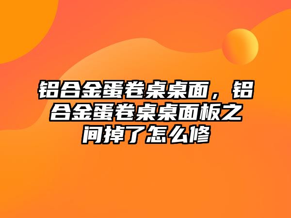 鋁合金蛋卷桌桌面，鋁合金蛋卷桌桌面板之間掉了怎么修