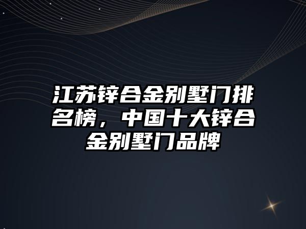 江蘇鋅合金別墅門排名榜，中國十大鋅合金別墅門品牌