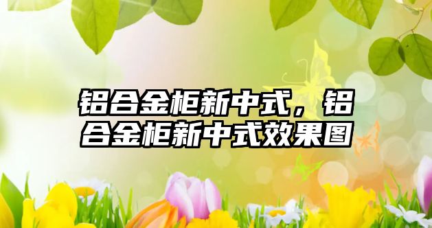 鋁合金柜新中式，鋁合金柜新中式效果圖