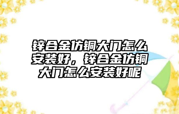 鋅合金仿銅大門怎么安裝好，鋅合金仿銅大門怎么安裝好呢