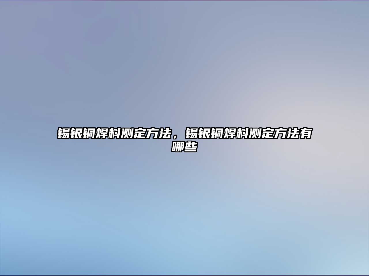 錫銀銅焊料測定方法，錫銀銅焊料測定方法有哪些