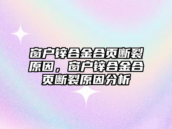 窗戶鋅合金合頁斷裂原因，窗戶鋅合金合頁斷裂原因分析