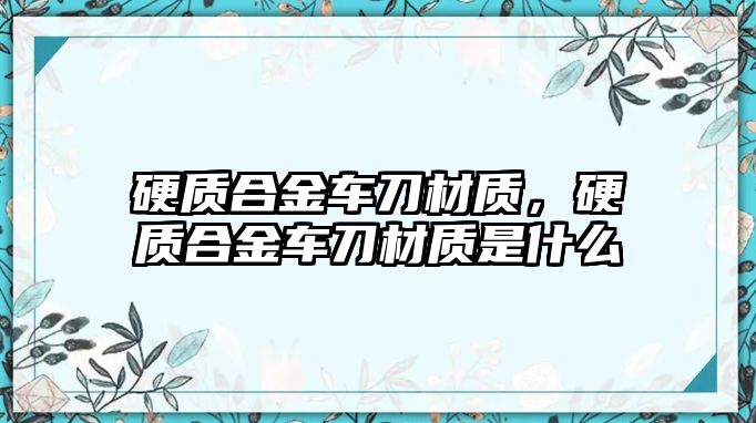 硬質(zhì)合金車刀材質(zhì)，硬質(zhì)合金車刀材質(zhì)是什么