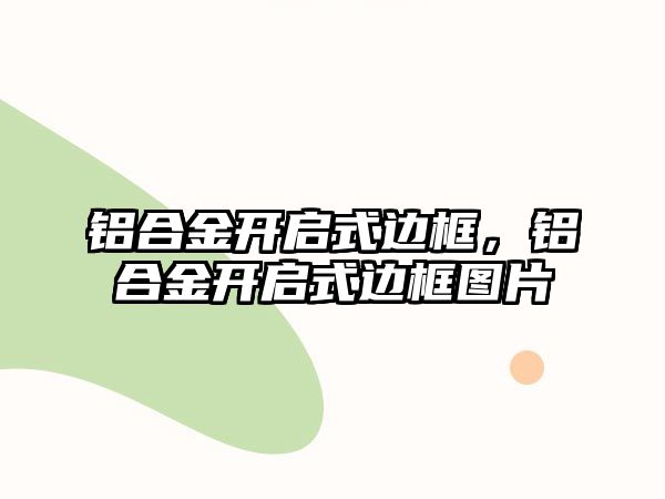 鋁合金開啟式邊框，鋁合金開啟式邊框圖片